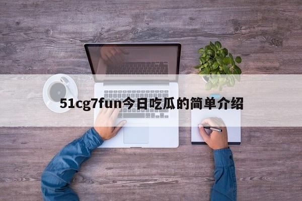51cg7fun今日吃瓜的简单介绍