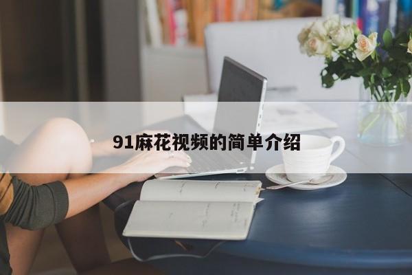 91麻花视频的简单介绍