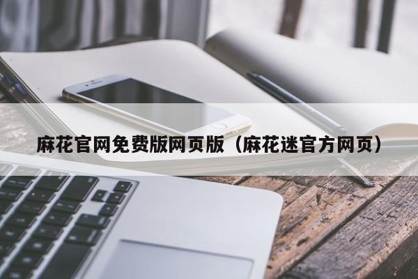 麻花官网免费版网页版(麻花迷官方网页)