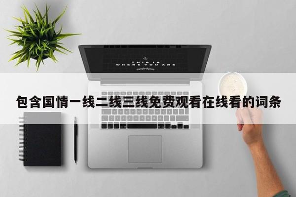 包含国情一线二线三线免费观看在线看的词条