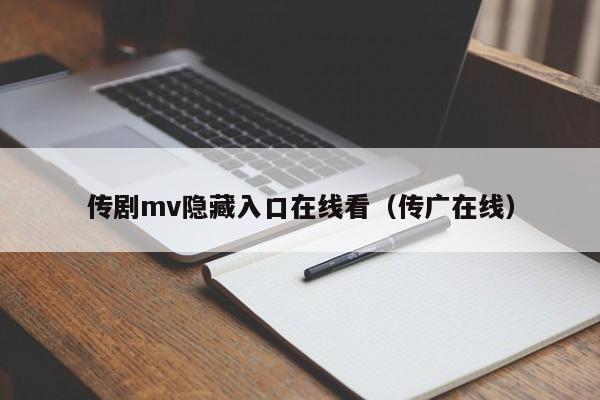 传剧mv隐藏入口在线看(传广在线)