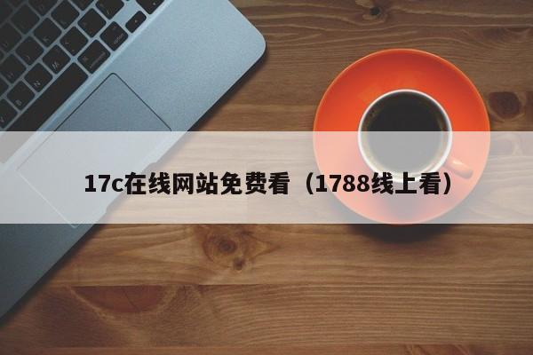 17c在线网站免费看(1788线上看)