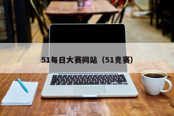 51每日大赛网站(51竞赛)