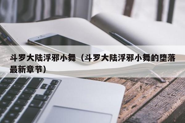 斗罗大陆浮邪小舞(斗罗大陆浮邪小舞的堕落最新章节)