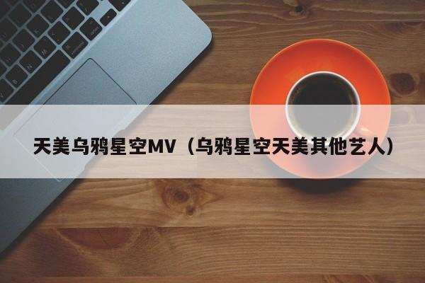 天美乌鸦星空MV(乌鸦星空天美其他艺人)