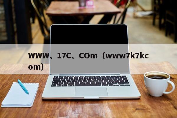 WWW、17C、COm(www7k7kcom)